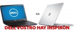 Laptop Dell Vostro với Inspiron loại nào tốt hơn?