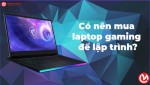 Có nên mua laptop gaming để học lập trình hay không? Sinh viên Công Nghệ Thông Tin nên biết. 