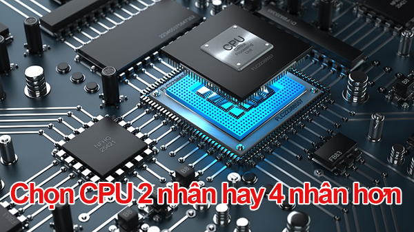 CPU 2 nhân và CPU 4 nhân nên chọn loại nào
