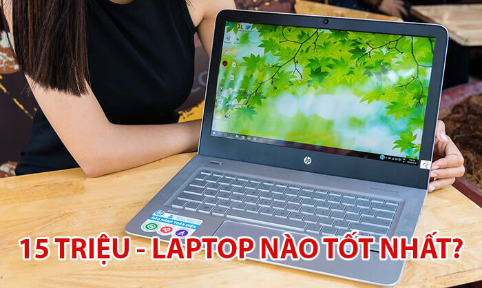 Với 15 triệu mua laptop nào tốt nhất hiện nay?