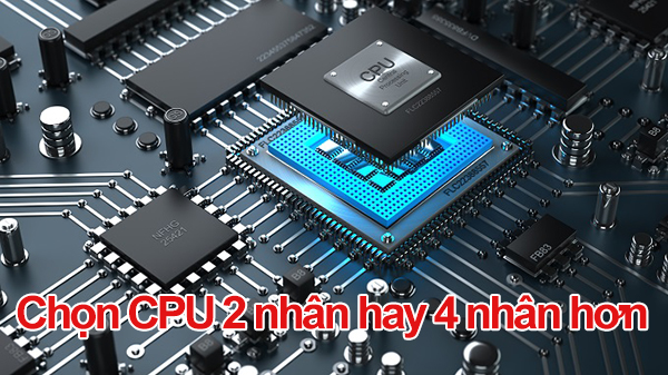 CPU 2 nhân và CPU 4 nhân nên chọn loại nào?