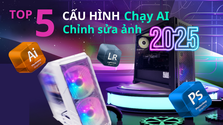 Top 5 Cấu Hình Máy Tính Chuyên Dụng Chạy AI Chỉnh Sửa Ảnh Mượt Mà Nhất 2025